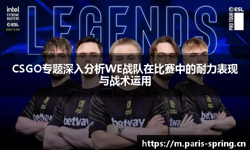 CSGO专题深入分析WE战队在比赛中的耐力表现与战术运用